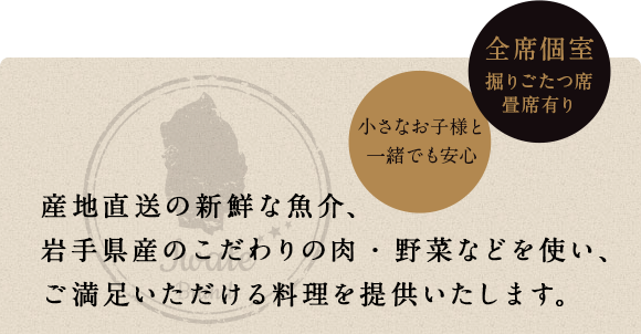 産地直送の新鮮な魚介、岩手県産のこだわりの肉・野菜などを使い、ご満足いただける料理を提供いたします。